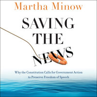 Saving the News: Why the Constitution Calls for Government Action to Preserve Freedom of Speech - Martha Minow