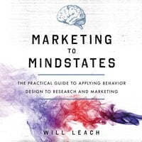 Marketing to Mindstates: The Practical Guide to Applying Behavior Design to Research and Marketing - Will Leach