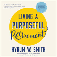 Living a Purposeful Retirement: How to Bring Happiness and Meaning to Your Retirement - Hyrum W. Smith