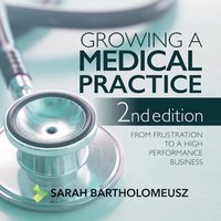 Growing a medical practice - from frustration to a high performance business second edition - Sarah Bartholomeusz