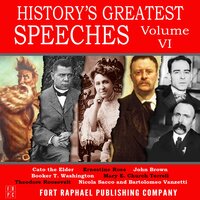 History's Greatest Speeches - Vol. VI - Theodore Roosevelt, Booker T. Washington, John Brown, Mary E. Church Terrell, Cato the Elder, Ernestine Rose, Sacco and Vanzetti