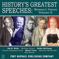 History's Greatest Speeches - Women's Voices - Vol. II - Marie Curie, Mother Jones, Ida B. Wells, Nellie McClung, Carrie Chaptman-Catt, Eleanor Roosevelt and Eva Peron
