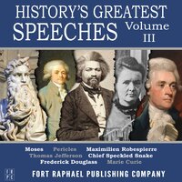 History's Greatest Speeches - Vol. III - Frederick Douglass, Thomas Jefferson, Maximilien Robespierre, Marie Curie, Moses, Pericles
