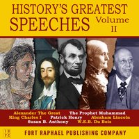 History's Greatest Speeches - Vol. II - Abraham Lincoln, Patrick Henry, Susan B. Anthony, the Prophet Muhammad, WEB DuBois, Alexander the Great and King Charles I