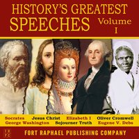 History's Greatest Speeches - Volume I - Socrates, George Washington, Oliver Cromwell, Jesus Christ, Elizabeth I, Sojourner Truth and Eugene V. Debs