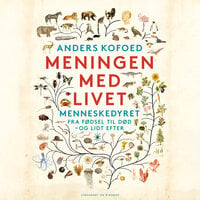 Meningen med livet: Menneskedyret fra fødsel til død - og lidt efter - Anders Kofoed