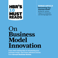 HBR's 10 Must Reads on Business Model Innovation - Steve Blank, Clayton M. Christensen, Mark W. Johnson, Harvard Business Review, Rita Gunther McGrath