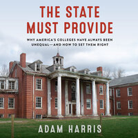 The State Must Provide: Why America's Colleges Have Always Been Unequal—and How to Set Them Right - Adam Harris