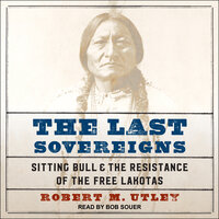 The Last Sovereigns: Sitting Bull & The Resistance of the Free Lakotas - Robert M. Utley