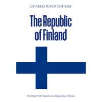 The Republic of Finland: The History of Finland as an Independent Nation - Charles River Editors