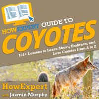 HowExpert Guide to Coyotes: 101+ Lessons to Learn About, Embrace, and Love Coyotes from A to Z - HowExpert, Jazmin Murphy