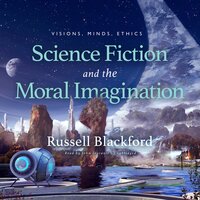 Science Fiction and the Moral Imagination: Visions, Minds, Ethics - Russell Blackford