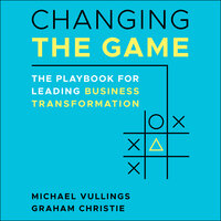Changing the Game: The Playbook for Leading Business Transformation - Graham Christie, Michael L. Vullings