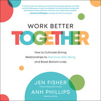 Work Better Together: How to Cultivate Strong Relationships to Maximize Well-Being and Boost Bottom Lines - Anh Nguyen Phillips, Jen Fisher