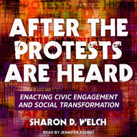 After the Protests Are Heard: Enacting Civic Engagement and Social Transformation - Sharon D. Welch