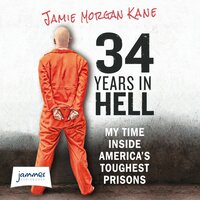 34 Years In Hell: My Time Inside America's Toughest Prisons - James Morgan Kane