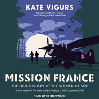 Mission France: The True History of the Women of SOE - Kate Vigurs