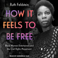 How It Feels to Be Free: Black Women Entertainers and the Civil Rights Movement - Ruth Feldstein