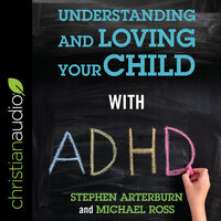Understanding and Loving Your Child with ADHD - Michael Ross, Stephen Arterburn
