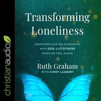 Transforming Loneliness: Deepening Our Relationships with God and Others When We Feel Alone - Ruth Graham