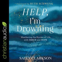 Help, I'm Drowning: Weathering the Storms of Life with Grace and Hope - Sally Clarkson
