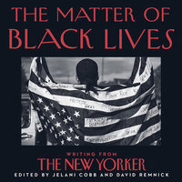 The Matter of Black Lives: Writing from The New Yorker - David Remnick, Jelani Cobb, JD Jackson