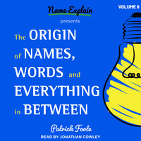 The Origin of Names, Words and Everything in Between: Volume II - Patrick Foote