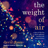 The Weight of Air: A Story of the Lies About Addiction and the Truth About Recovery - David Poses
