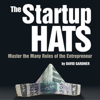 The Startup Hats: Master the Many Roles of the Entrepreneur - David Gardner