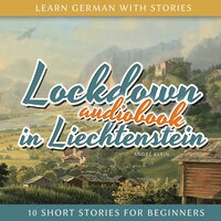 Learn German With Stories: Lockdown in Liechtenstein: 10 Short Stories For Beginners - André Klein