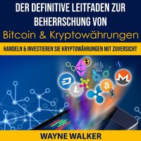 Der definitive Leitfaden zur Beherrschung von Bitcoin & Kryptowährungen: Handeln & Investieren Sie Kryptowährungen Mit Zuversicht - Wayne Walker