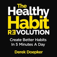 The Healthy Habit Revolution: Create Better Habits in 5 Minutes a Day - Derek Doepker