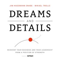 Dreams and Details: Reinvent your business and your leadership from a position of strength - Mikael Trolle, Jim Hagemann Snabe