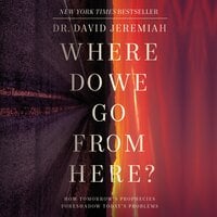 Where Do We Go from Here?: How Tomorrow’s Prophecies Foreshadow Today’s Problems - David Jeremiah