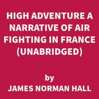 High Adventure A Narrative of Air Fighting in France - James Norman Hall
