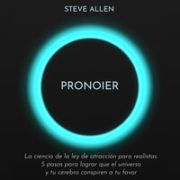 Pronoier - La ciencia de la ley de atracción para realistas. 5 pasos para lograr que el universo y tu cerebro conspiren a tu favor - Steve Allen