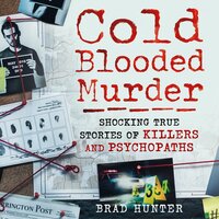 Cold Blooded Murder: Shocking True Stories of Killers and Psychopaths - Brad Hunter