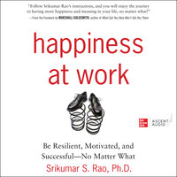 Happiness at Work: Be Resilient, Motivated, and Successful - No Matter What - Srikumar S. Rao