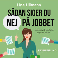 Sådan siger du nej på jobbet: – uden skyld, skuffelser og sure miner - Line Ullmann