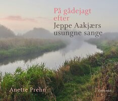 På gådejagt efter Jeppe Aakjærs usungne sange - Anette Prehn
