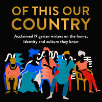 Of This Our Country: Acclaimed Nigerian writers on the home, identity and culture they know - Various
