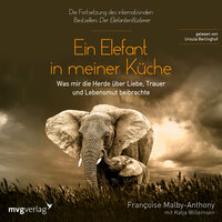 Ein Elefant in meiner Küche: Was mir die Herde über Liebe, Trauer und Lebensmut beibrachte - Françoise Malby-Anthony, Katja Willemsen