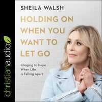 Holding On When You Want to Let Go: Clinging to Hope When Life Is Falling Apart - Sheila Walsh