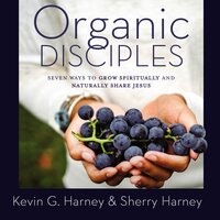 Organic Disciples: Seven Ways to Grow Spiritually and Naturally Share Jesus - Kevin G. Harney, Sherry Harney