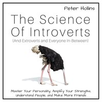 The Science of Introverts (And Extroverts and Everyone In-Between): Master Your Personality, Amplify Your Strengths, Understand People, and Make More Friends - Peter Hollins