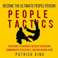 People Tactics: Strategies to Navigate Delicate Situations, Communicate Effectively, and Win Anyone Over - Patrick King