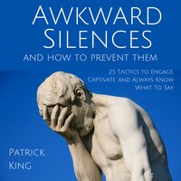 Awkward Silences and How to Prevent Them: 25 Tactics to Engage, Captivate, and Always Know What To Say - Patrick King