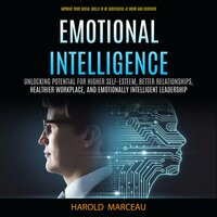Emotional Intelligence: Unlocking Potential for Higher Self-esteem, Better Relationships, Healthier Workplace, and Emotionally Intelligent Leadership (Improve Your Social Skills to Be Successful at Work and Discover) - Harold Marceau