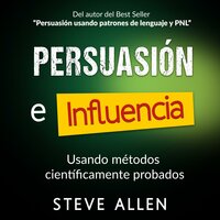 Persuasión, influencia y manipulación usando métodos científicamente probados: Cómo persuadir, influenciar y manipular usando métodos científicamente probados - Steve Allen