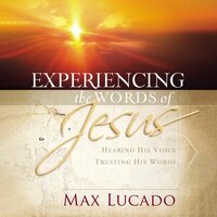 Experiencing the Words of Jesus: Trusting His Voice, Hearing His Heart - Max Lucado